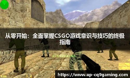 从零开始：全面掌握CSGO游戏意识与技巧的终极指南