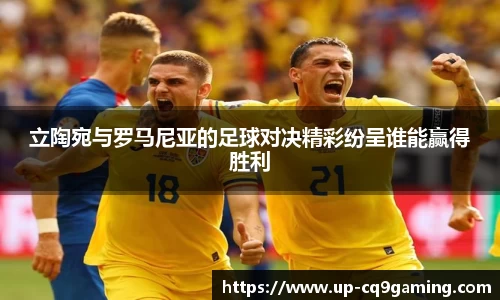 立陶宛与罗马尼亚的足球对决精彩纷呈谁能赢得胜利
