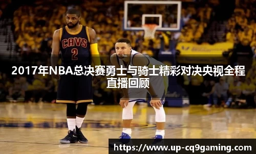 2017年NBA总决赛勇士与骑士精彩对决央视全程直播回顾